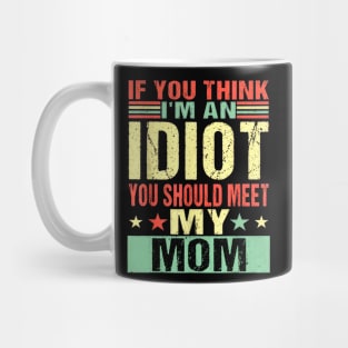 If You Think I'm An Idiot You Should Meet My Mom Mug